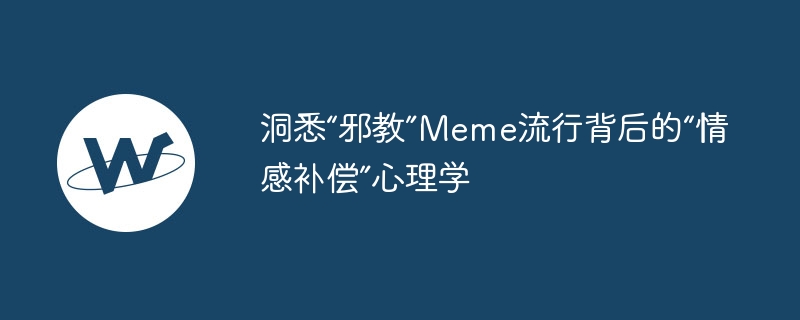 洞悉“邪教”meme流行背后的“情感补偿”心理学